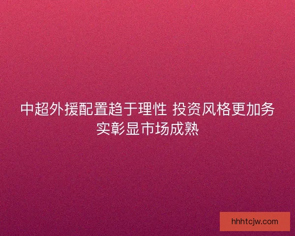 中超外援配置趋于理性 投资风格更加务实彰显市场成熟