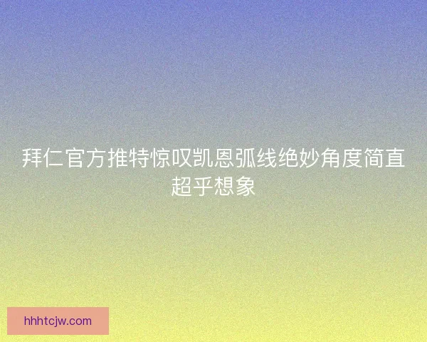 拜仁官方推特惊叹凯恩弧线绝妙角度简直超乎想象
