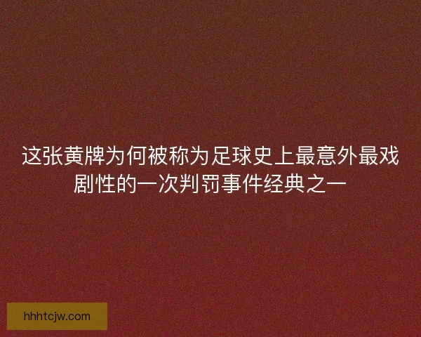 这张黄牌为何被称为足球史上最意外最戏剧性的一次判罚事件经典之一